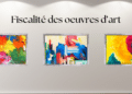 Quelle fiscalité pour les œuvres d’art ?